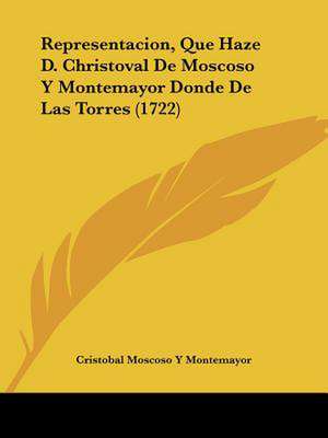 Representacion, Que Haze D. Christoval De Moscoso Y Montemayor Donde De Las Torres (1722) de Cristobal Moscoso Y Montemayor