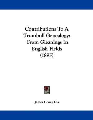 Contributions To A Trumbull Genealogy de James Henry Lea