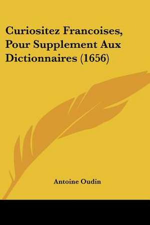 Curiositez Francoises, Pour Supplement Aux Dictionnaires (1656) de Antoine Oudin