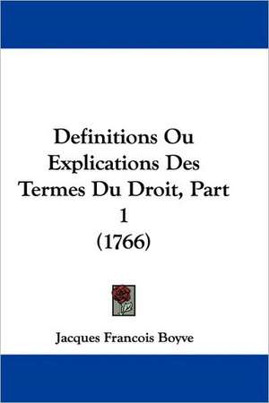 Definitions Ou Explications Des Termes Du Droit, Part 1 (1766) de Jacques Francois Boyve