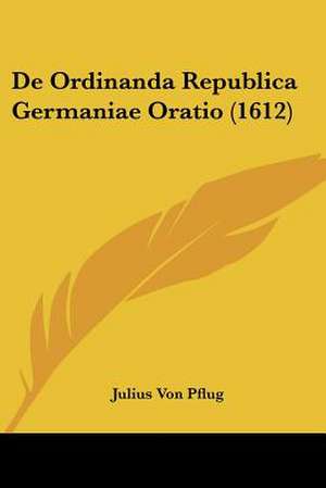 De Ordinanda Republica Germaniae Oratio (1612) de Julius Von Pflug