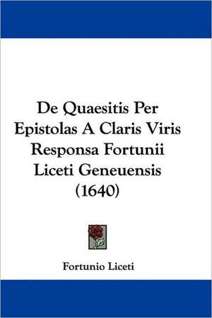 De Quaesitis Per Epistolas A Claris Viris Responsa Fortunii Liceti Geneuensis (1640) de Fortunio Liceti