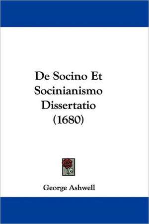 De Socino Et Socinianismo Dissertatio (1680) de George Ashwell