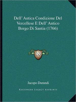 Dell' Antica Condizione Del Vercellese E Dell' Antico Borgo Di Santia (1766) de Jacopo Durandi