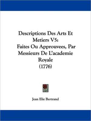 Descriptions Des Arts Et Metiers V5 de Jean Elie Bertrand