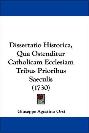 Dissertatio Historica, Qua Ostenditur Catholicam Ecclesiam Tribus Prioribus Saeculis (1730) de Giuseppe Agostino Orsi