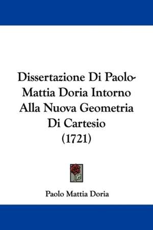 Dissertazione Di Paolo-Mattia Doria Intorno Alla Nuova Geometria Di Cartesio (1721) de Paolo Mattia Doria