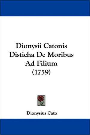 Dionysii Catonis Disticha De Moribus Ad Filium (1759) de Dionysius Cato