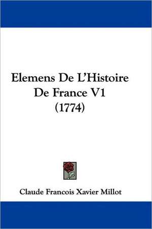 Elemens De L'Histoire De France V1 (1774) de Claude Francois Xavier Millot