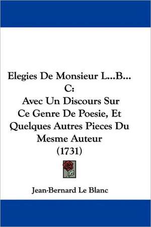 Elegies De Monsieur L...B...C de Jean-Bernard Le Blanc