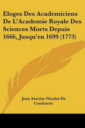 Eloges Des Academiciens De L'Academie Royale Des Sciences Morts Depuis 1666, Jusqu'en 1699 (1773) de Jean Antoine Nicolas De Condorcet