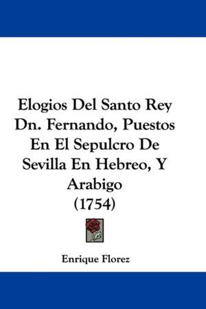 Elogios Del Santo Rey Dn. Fernando, Puestos En El Sepulcro De Sevilla En Hebreo, Y Arabigo (1754) de Enrique Florez