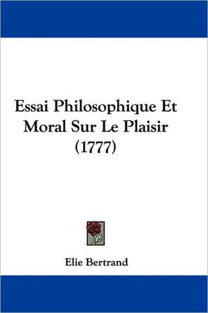 Essai Philosophique Et Moral Sur Le Plaisir (1777) de Elie Bertrand