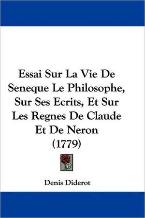 Essai Sur La Vie De Seneque Le Philosophe, Sur Ses Ecrits, Et Sur Les Regnes De Claude Et De Neron (1779) de Denis Diderot