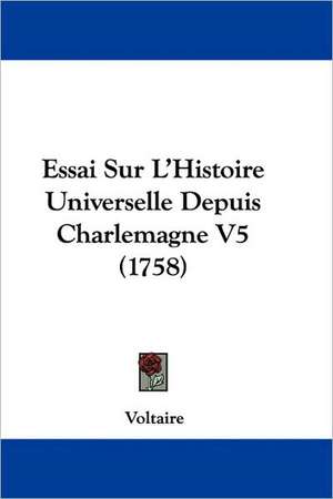 Essai Sur L'Histoire Universelle Depuis Charlemagne V5 (1758) de Voltaire