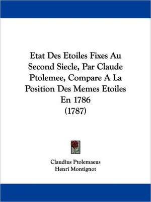 Etat Des Etoiles Fixes Au Second Siecle, Par Claude Ptolemee, Compare A La Position Des Memes Etoiles En 1786 (1787) de Claudius Ptolemaeus