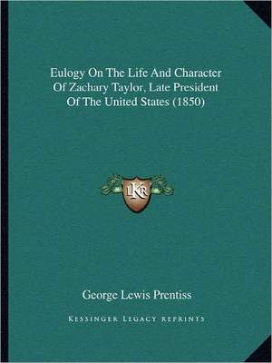 Eulogy On The Life And Character Of Zachary Taylor, Late President Of The United States (1850) de George Lewis Prentiss