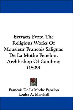 Extracts From The Religious Works Of Monsieur Francois Salignac De La Mothe Fenelon, Archbishop Of Cambray (1809) de Francois De La Mothe Fenelon