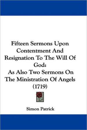 Fifteen Sermons Upon Contentment And Resignation To The Will Of God de Simon Patrick