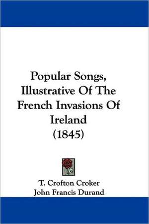 Popular Songs, Illustrative Of The French Invasions Of Ireland (1845) de John Francis Durand