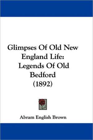 Glimpses of Old New England Life de Abram English Brown