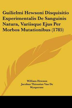 Guilielmi Hewsoni Disquisitio Experimentalis De Sanguinis Natura, Variisque Ejus Per Morbos Mutationibus (1785) de William Hewson