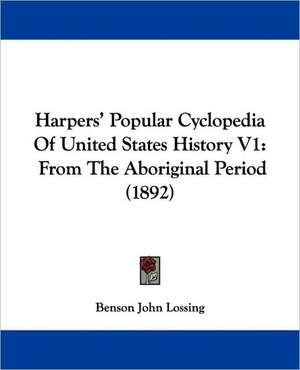 Harpers' Popular Cyclopedia Of United States History V1 de Benson John Lossing