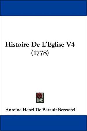 Histoire De L'Eglise V4 (1778) de Antoine Henri De Berault-Bercastel