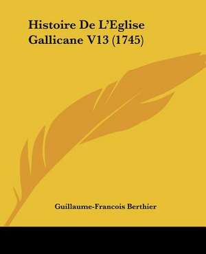 Histoire De L'Eglise Gallicane V13 (1745) de Guillaume-Francois Berthier