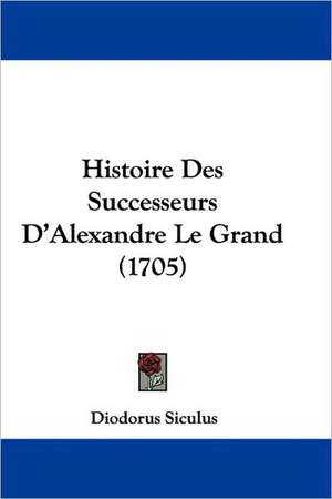 Histoire Des Successeurs D'Alexandre Le Grand (1705) de Diodorus Siculus