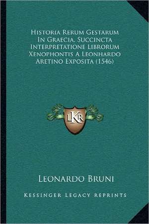 Historia Rerum Gestarum In Graecia, Succincta Interpretatione Librorum Xenophontis A Leonhardo Aretino Exposita (1546) de Leonardo Bruni