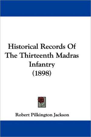 Historical Records Of The Thirteenth Madras Infantry (1898) de Robert Pilkington Jackson