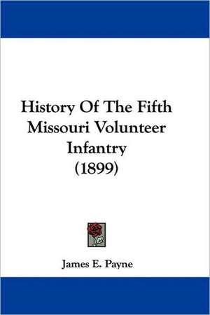 History Of The Fifth Missouri Volunteer Infantry (1899) de James E. Payne