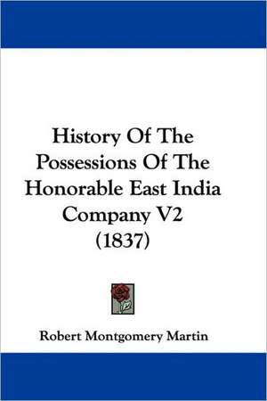 History Of The Possessions Of The Honorable East India Company V2 (1837) de Robert Montgomery Martin