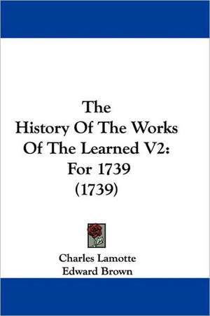 The History Of The Works Of The Learned V2 de Charles Lamotte