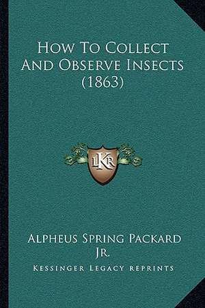 How To Collect And Observe Insects (1863) de Alpheus Spring Packard Jr.