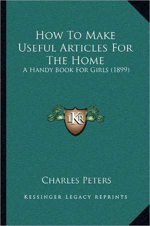 How To Make Useful Articles For The Home de Charles Peters