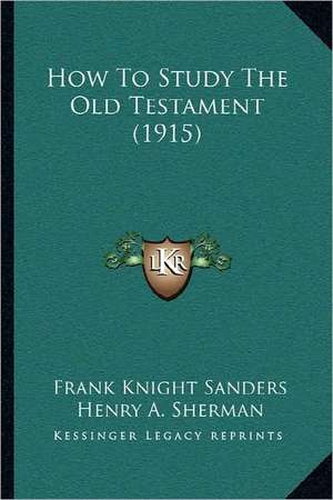 How To Study The Old Testament (1915) de Frank Knight Sanders