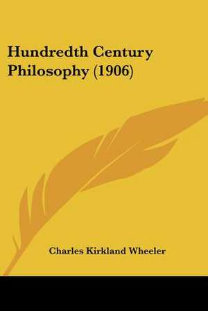 Hundredth Century Philosophy (1906) de Charles Kirkland Wheeler