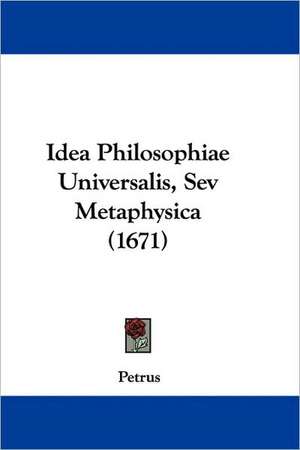 Idea Philosophiae Universalis, Sev Metaphysica (1671) de Petrus