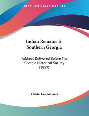 Indian Remains In Southern Georgia de Charles Colcock Jones