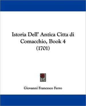 Istoria Dell' Antica Citta di Comacchio, Book 4 (1701) de Giovanni Francesco Ferro