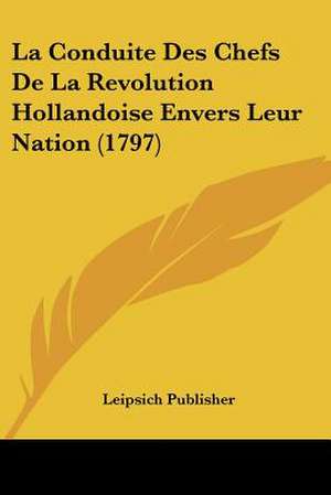 La Conduite Des Chefs De La Revolution Hollandoise Envers Leur Nation (1797) de Leipsich Publisher