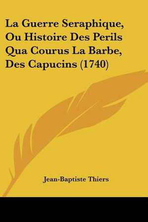 La Guerre Seraphique, Ou Histoire Des Perils Qua Courus La Barbe, Des Capucins (1740) de Jean-Baptiste Thiers