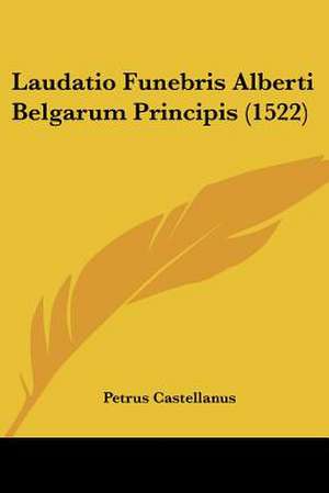 Laudatio Funebris Alberti Belgarum Principis (1522) de Petrus Castellanus