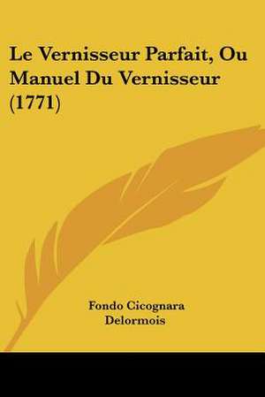 Le Vernisseur Parfait, Ou Manuel Du Vernisseur (1771) de Fondo Cicognara Delormois