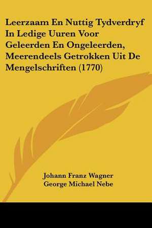 Leerzaam En Nuttig Tydverdryf In Ledige Uuren Voor Geleerden En Ongeleerden, Meerendeels Getrokken Uit De Mengelschriften (1770) de Johann Franz Wagner