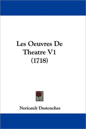 Les Oeuvres de Theatre V1 (1718) de Nericault Des Touches