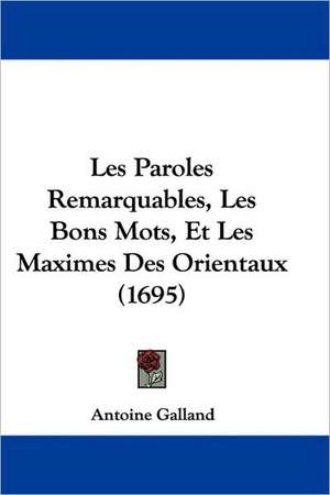 Les Paroles Remarquables, Les Bons Mots, Et Les Maximes Des Orientaux (1695) de Antoine Galland