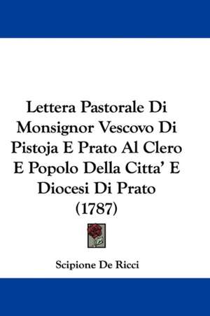 Lettera Pastorale Di Monsignor Vescovo Di Pistoja E Prato Al Clero E Popolo Della Citta' E Diocesi Di Prato (1787) de Scipione De Ricci